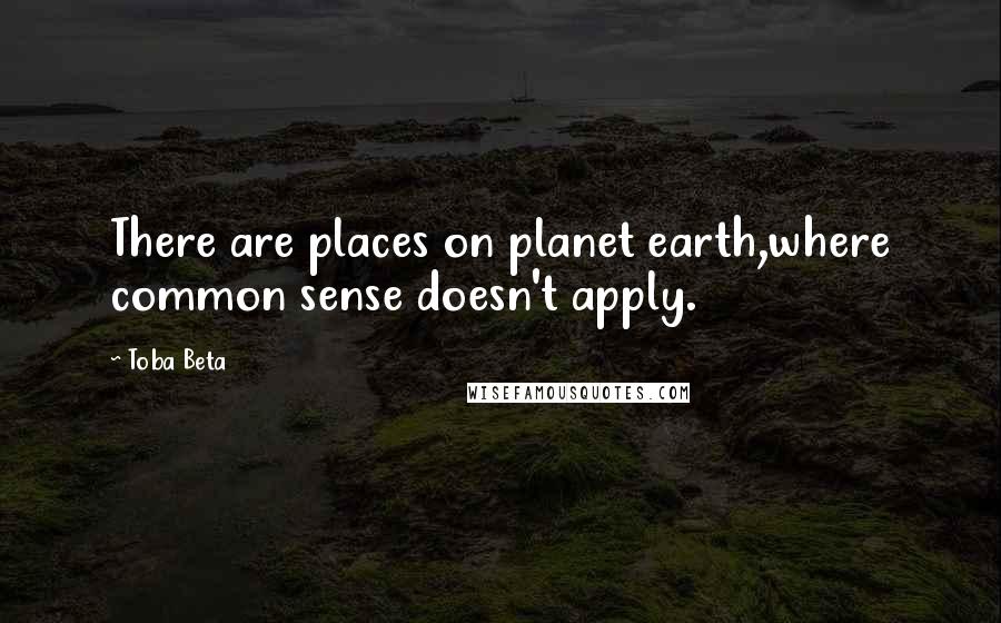 Toba Beta Quotes: There are places on planet earth,where common sense doesn't apply.