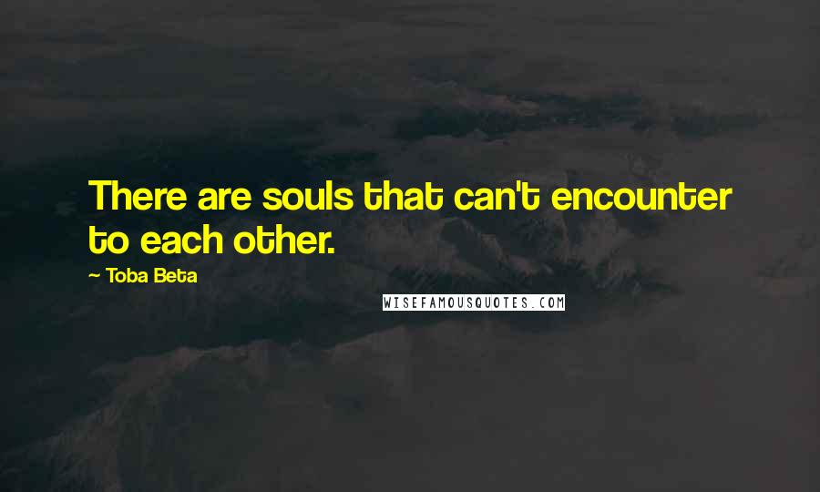 Toba Beta Quotes: There are souls that can't encounter to each other.