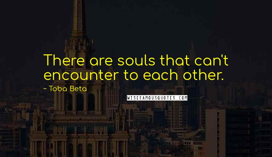 Toba Beta Quotes: There are souls that can't encounter to each other.