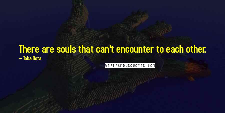 Toba Beta Quotes: There are souls that can't encounter to each other.