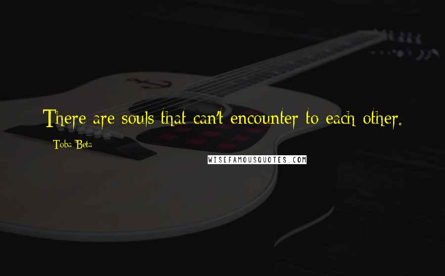 Toba Beta Quotes: There are souls that can't encounter to each other.