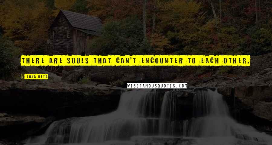 Toba Beta Quotes: There are souls that can't encounter to each other.
