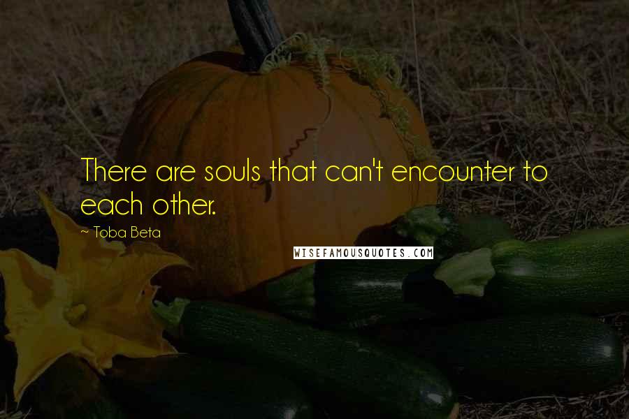 Toba Beta Quotes: There are souls that can't encounter to each other.