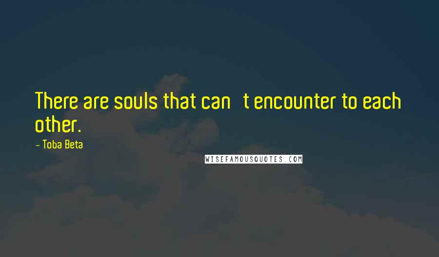 Toba Beta Quotes: There are souls that can't encounter to each other.