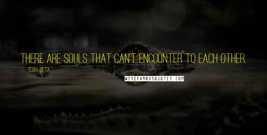 Toba Beta Quotes: There are souls that can't encounter to each other.