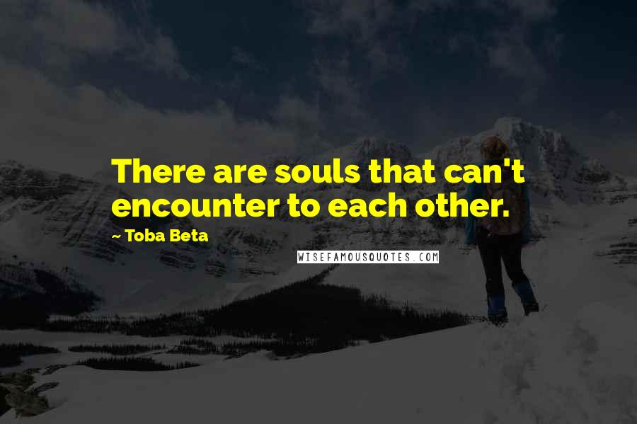 Toba Beta Quotes: There are souls that can't encounter to each other.