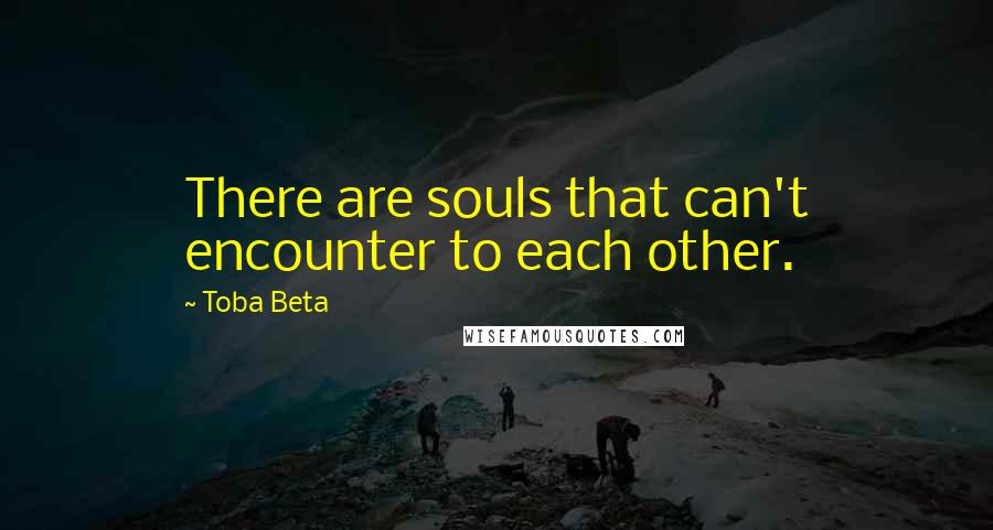 Toba Beta Quotes: There are souls that can't encounter to each other.