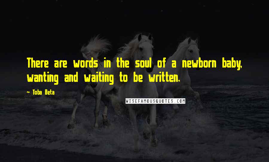 Toba Beta Quotes: There are words in the soul of a newborn baby, wanting and waiting to be written.