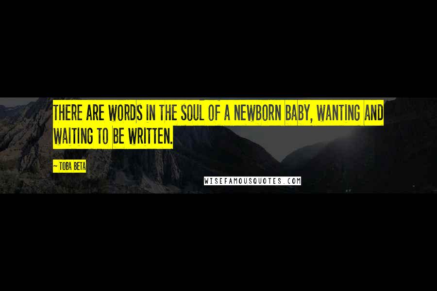 Toba Beta Quotes: There are words in the soul of a newborn baby, wanting and waiting to be written.