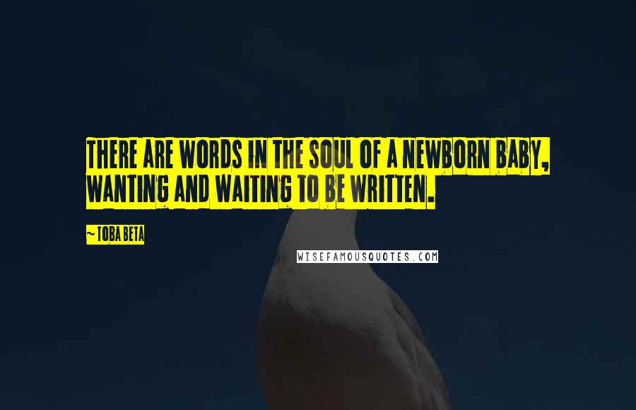 Toba Beta Quotes: There are words in the soul of a newborn baby, wanting and waiting to be written.