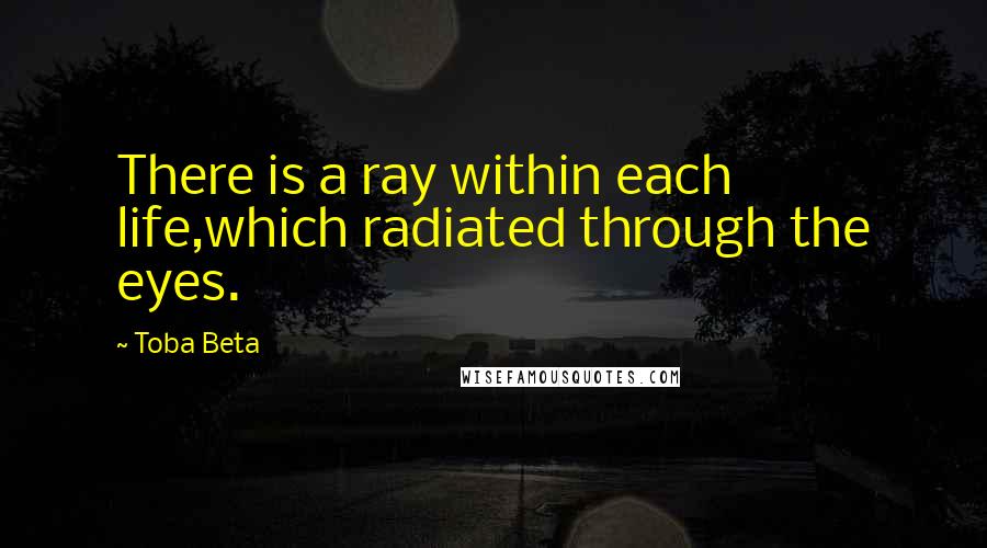 Toba Beta Quotes: There is a ray within each life,which radiated through the eyes.