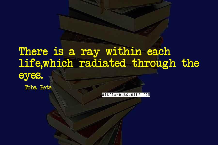 Toba Beta Quotes: There is a ray within each life,which radiated through the eyes.