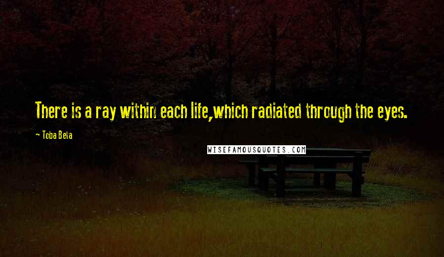 Toba Beta Quotes: There is a ray within each life,which radiated through the eyes.