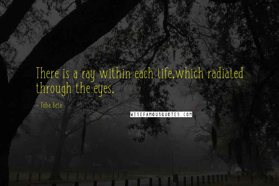 Toba Beta Quotes: There is a ray within each life,which radiated through the eyes.