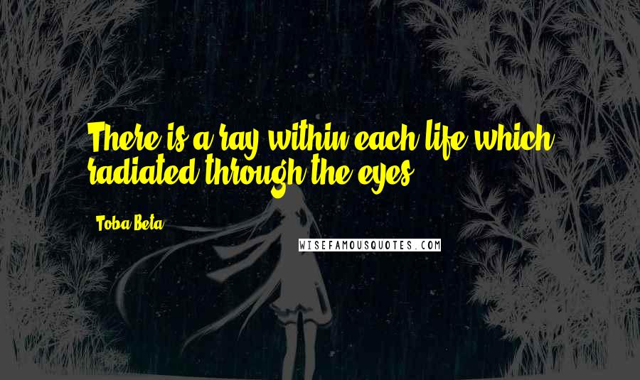 Toba Beta Quotes: There is a ray within each life,which radiated through the eyes.