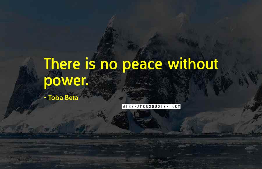 Toba Beta Quotes: There is no peace without power.