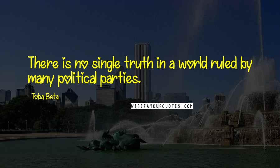 Toba Beta Quotes: There is no single truth in a world ruled by many political parties.