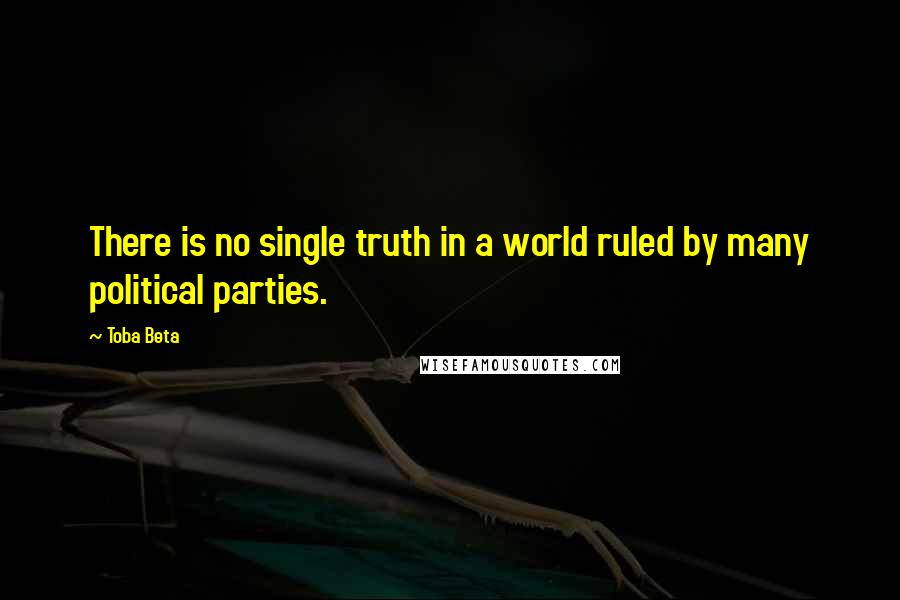 Toba Beta Quotes: There is no single truth in a world ruled by many political parties.