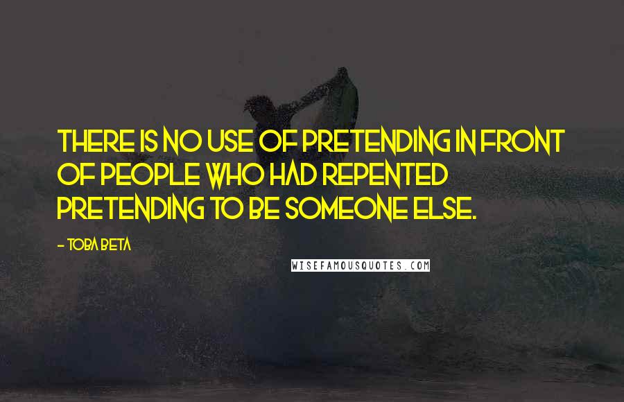 Toba Beta Quotes: There is no use of pretending in front of people who had repented pretending to be someone else.