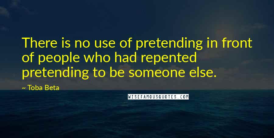 Toba Beta Quotes: There is no use of pretending in front of people who had repented pretending to be someone else.