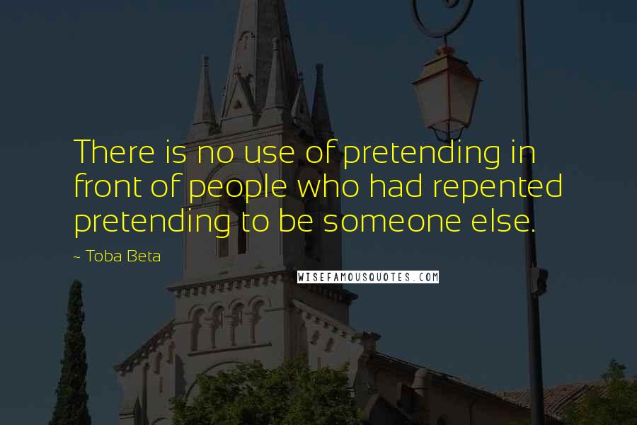 Toba Beta Quotes: There is no use of pretending in front of people who had repented pretending to be someone else.