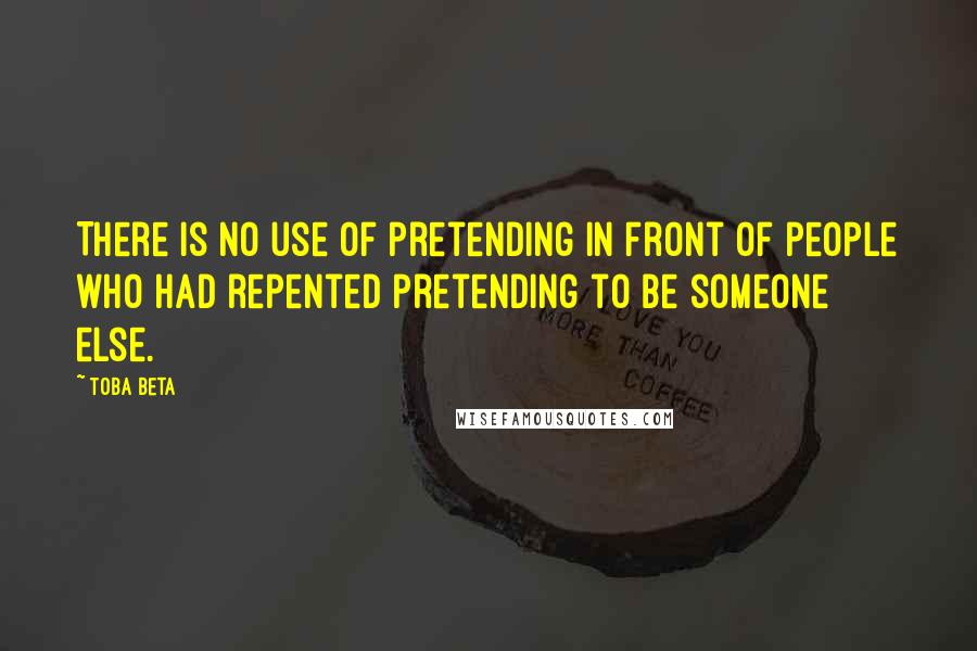 Toba Beta Quotes: There is no use of pretending in front of people who had repented pretending to be someone else.