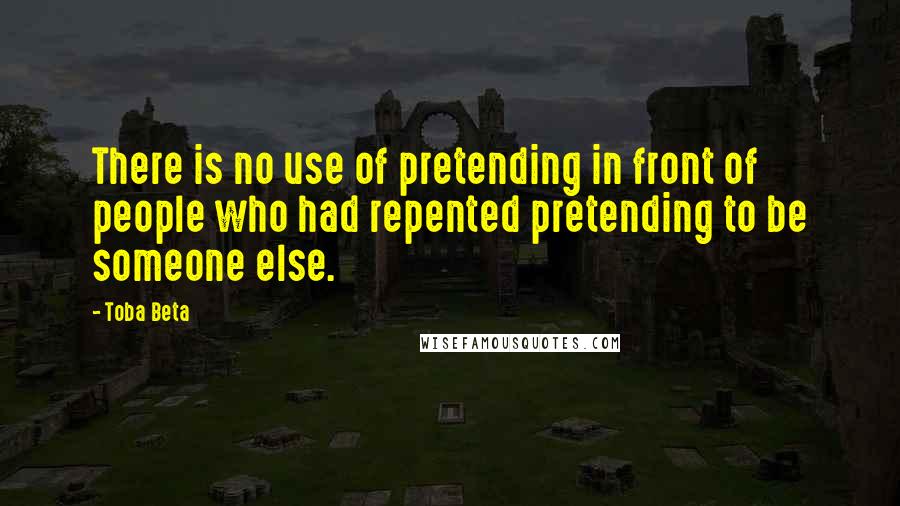 Toba Beta Quotes: There is no use of pretending in front of people who had repented pretending to be someone else.