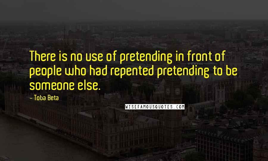 Toba Beta Quotes: There is no use of pretending in front of people who had repented pretending to be someone else.