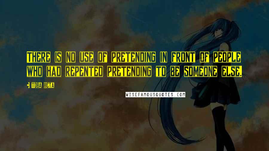 Toba Beta Quotes: There is no use of pretending in front of people who had repented pretending to be someone else.