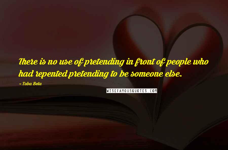 Toba Beta Quotes: There is no use of pretending in front of people who had repented pretending to be someone else.