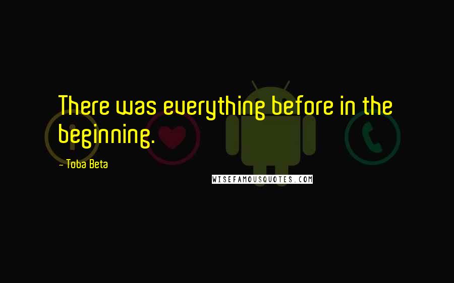 Toba Beta Quotes: There was everything before in the beginning.