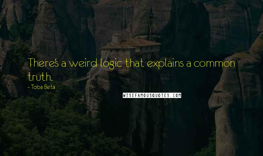 Toba Beta Quotes: There's a weird logic that explains a common truth.