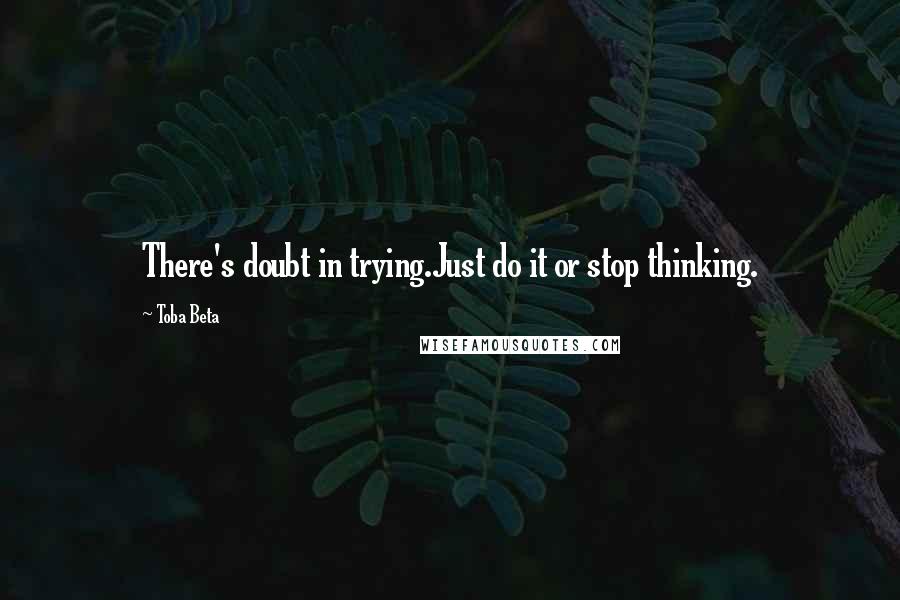 Toba Beta Quotes: There's doubt in trying.Just do it or stop thinking.