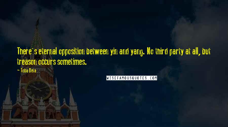 Toba Beta Quotes: There's eternal opposition between yin and yang. No third party at all, but treason occurs sometimes.