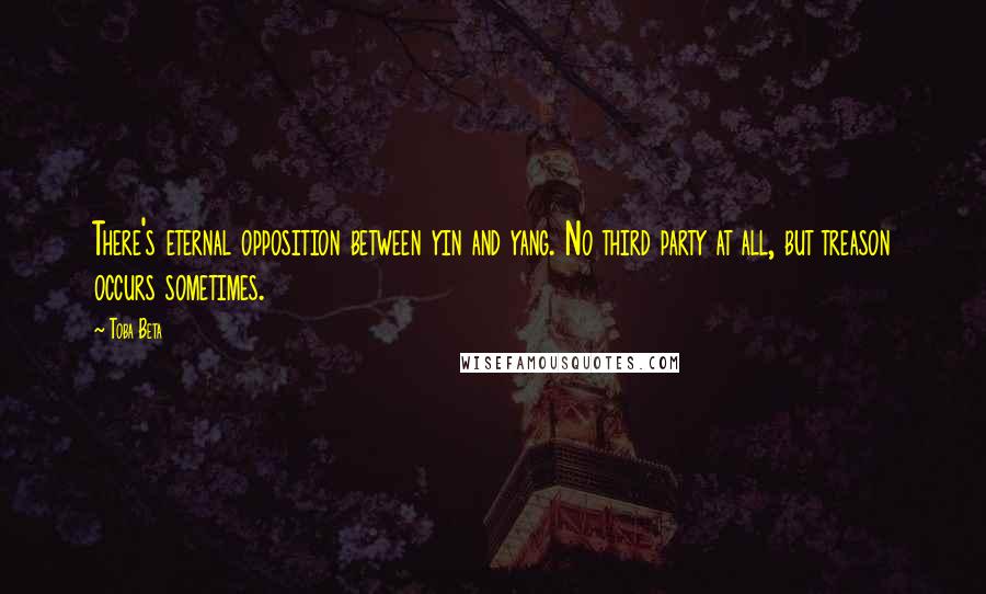 Toba Beta Quotes: There's eternal opposition between yin and yang. No third party at all, but treason occurs sometimes.
