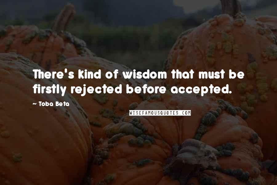 Toba Beta Quotes: There's kind of wisdom that must be firstly rejected before accepted.