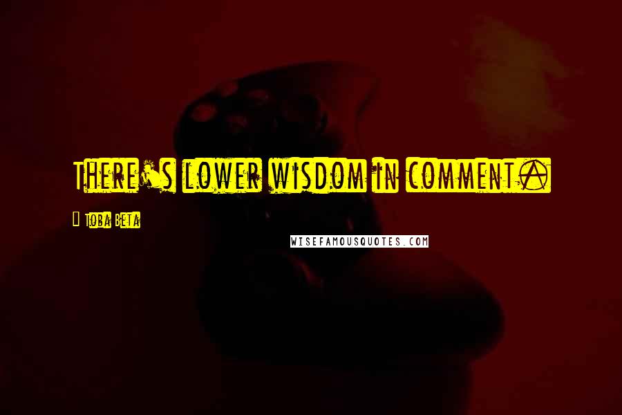 Toba Beta Quotes: There's lower wisdom in comment.
