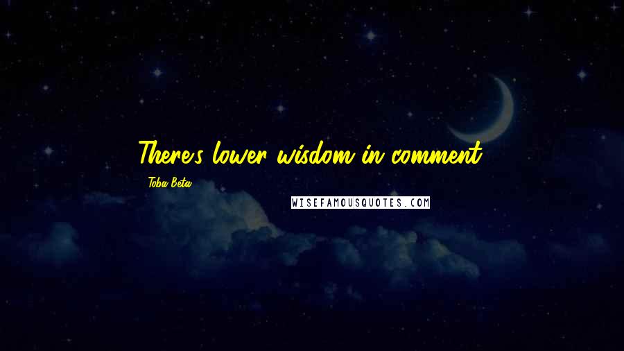 Toba Beta Quotes: There's lower wisdom in comment.