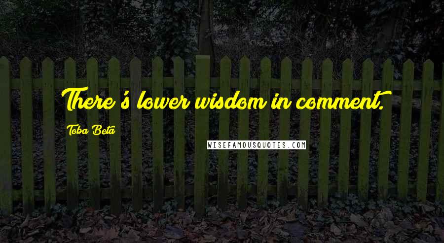 Toba Beta Quotes: There's lower wisdom in comment.