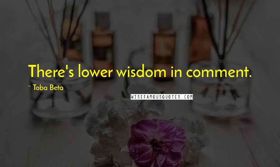 Toba Beta Quotes: There's lower wisdom in comment.