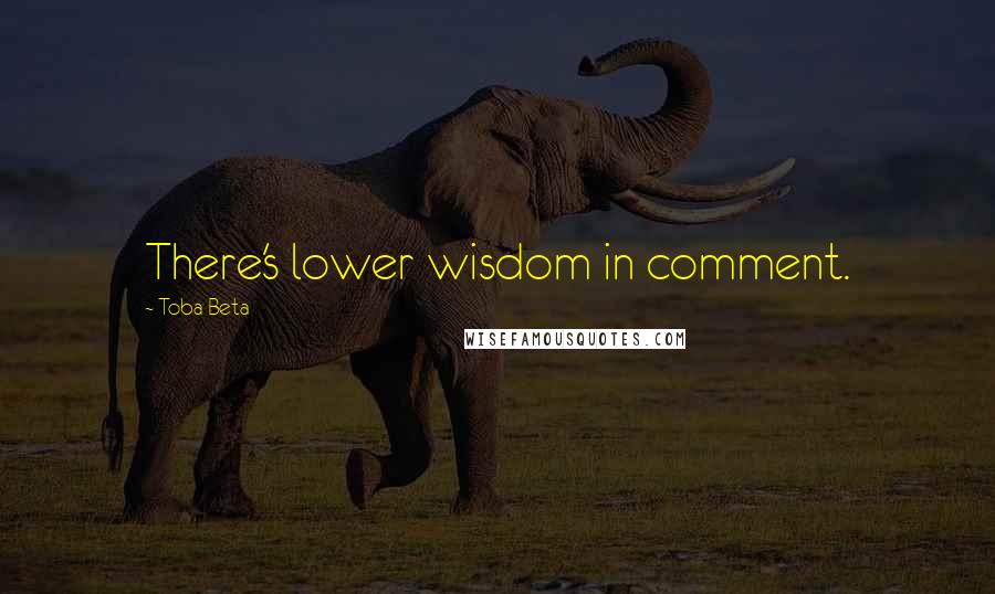 Toba Beta Quotes: There's lower wisdom in comment.