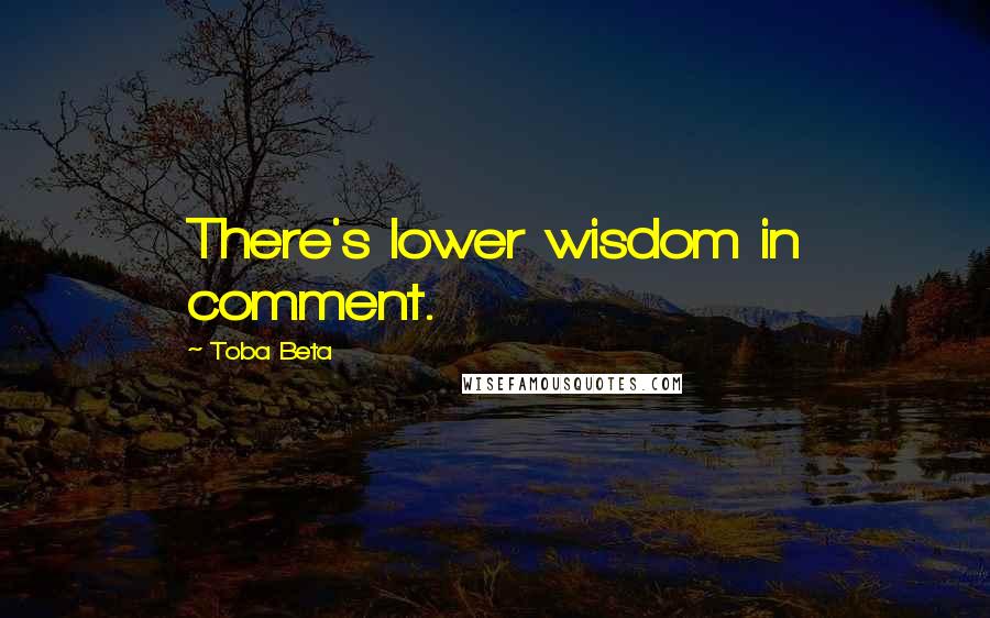 Toba Beta Quotes: There's lower wisdom in comment.