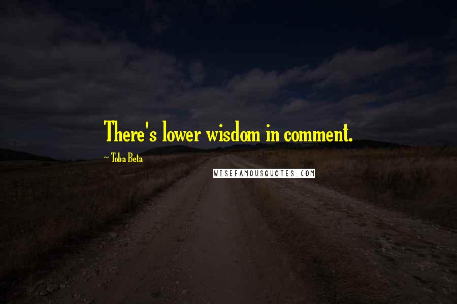 Toba Beta Quotes: There's lower wisdom in comment.
