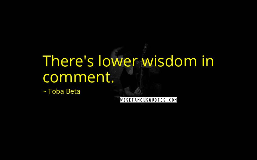 Toba Beta Quotes: There's lower wisdom in comment.