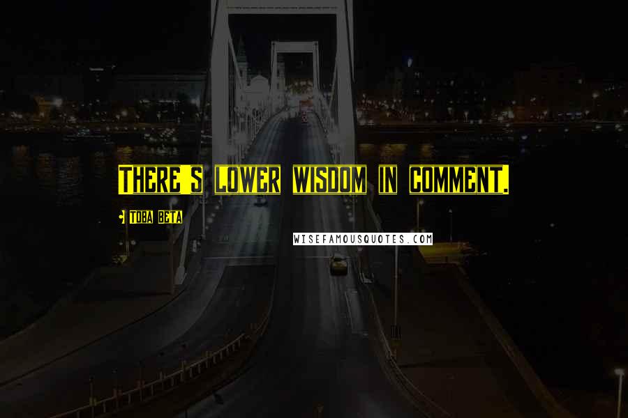 Toba Beta Quotes: There's lower wisdom in comment.