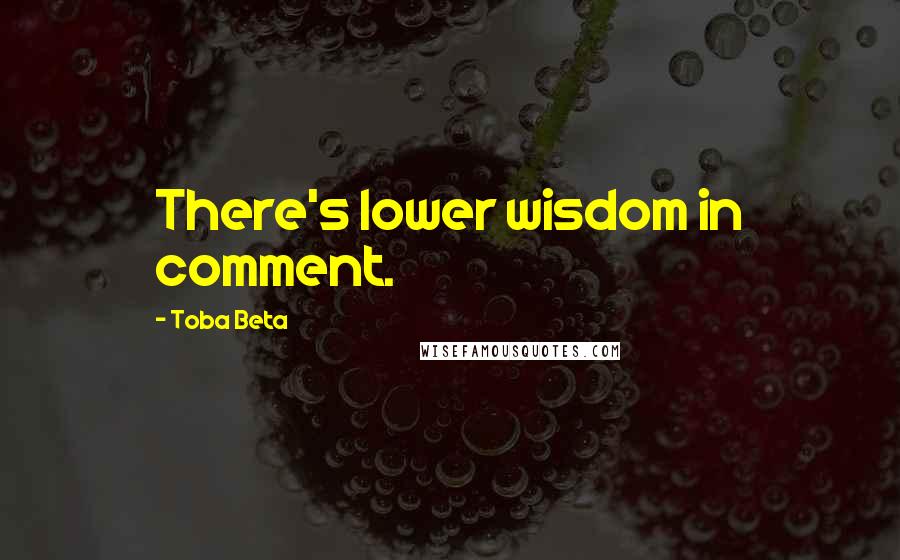 Toba Beta Quotes: There's lower wisdom in comment.