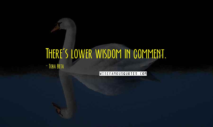 Toba Beta Quotes: There's lower wisdom in comment.