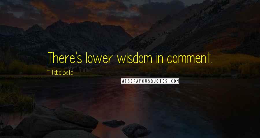 Toba Beta Quotes: There's lower wisdom in comment.