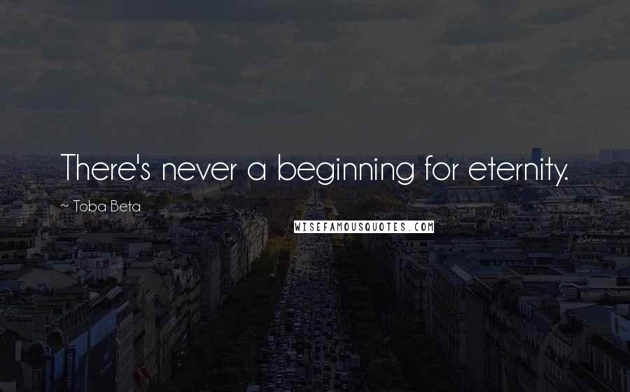 Toba Beta Quotes: There's never a beginning for eternity.