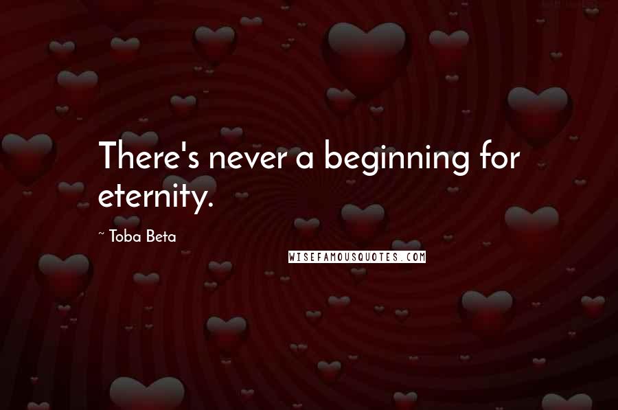 Toba Beta Quotes: There's never a beginning for eternity.